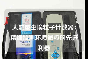 大流量塵埃粒子計數器:精細監測環境微粒的先進利器