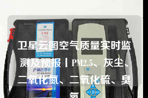 衛(wèi)星云圖空氣質量實時監(jiān)測及預報丨PM2.5、灰塵、二氧化氮、二氧化硫、臭氧