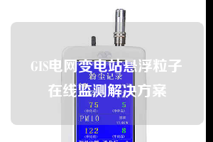 GIS電網變電站懸浮粒子在線監測解決方案