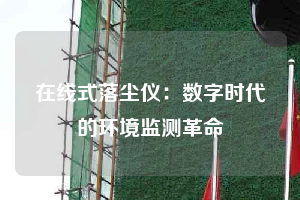 在線式落塵儀:數字時代的環境監測革命
