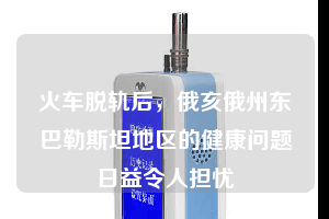 火車脫軌后，俄亥俄州東巴勒斯坦地區的健康問題日益令人擔憂