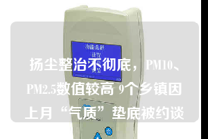 揚塵整治不徹底,PM10、PM2.5數值較高 9個鄉鎮因上月“氣質”墊底被約談
